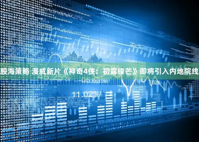 股海策略 漫威新片《神奇4侠：初露锋芒》即将引入内地院线