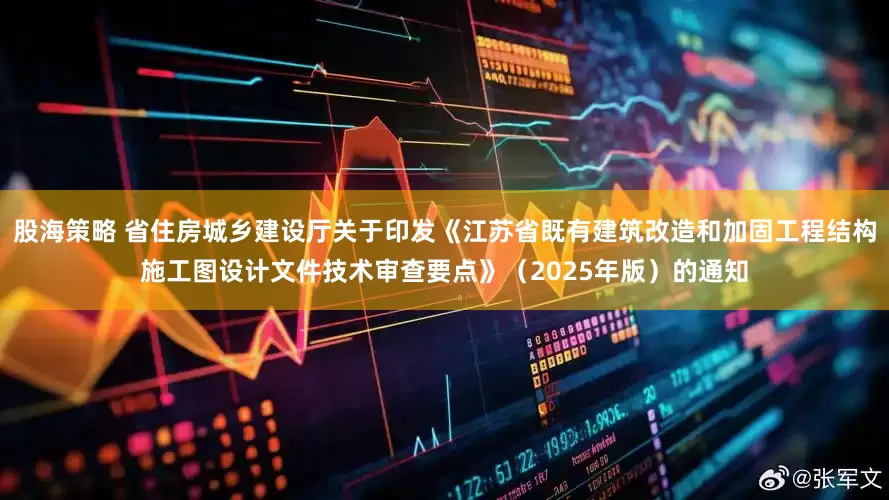 股海策略 省住房城乡建设厅关于印发《江苏省既有建筑改造和加固工程结构施工图设计文件技术审查要点》（2025年版）的通知