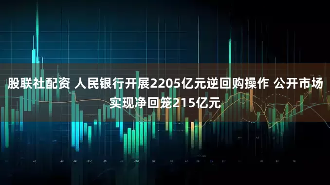 股联社配资 人民银行开展2205亿元逆回购操作 公开市场实现净回笼215亿元