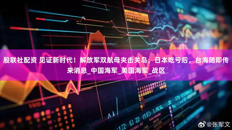 股联社配资 见证新时代！解放军双航母夹击关岛，日本吃亏后，台海随即传来消息_中国海军_美国海军_战区