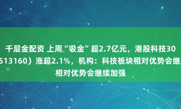 千层金配资 上周“吸金”超2.7亿元，港股科技30ETF（513160）涨超2.1%，机构：科技板块相对优势会继续加强