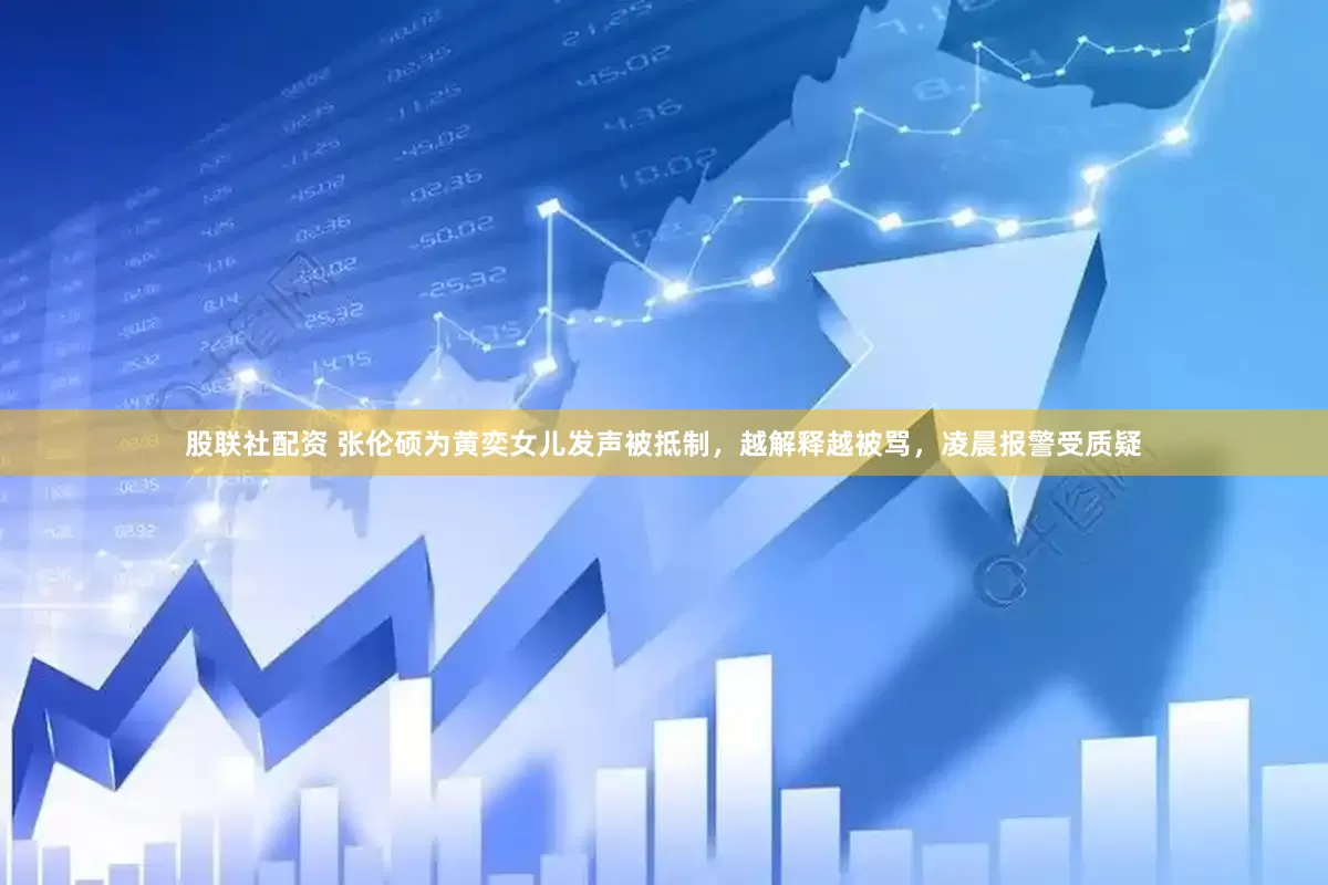 股联社配资 张伦硕为黄奕女儿发声被抵制，越解释越被骂，凌晨报警受质疑