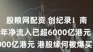 股粮网配资 创纪录！南向资金今年净流入已超6000亿港元 港股缘何被爆买？