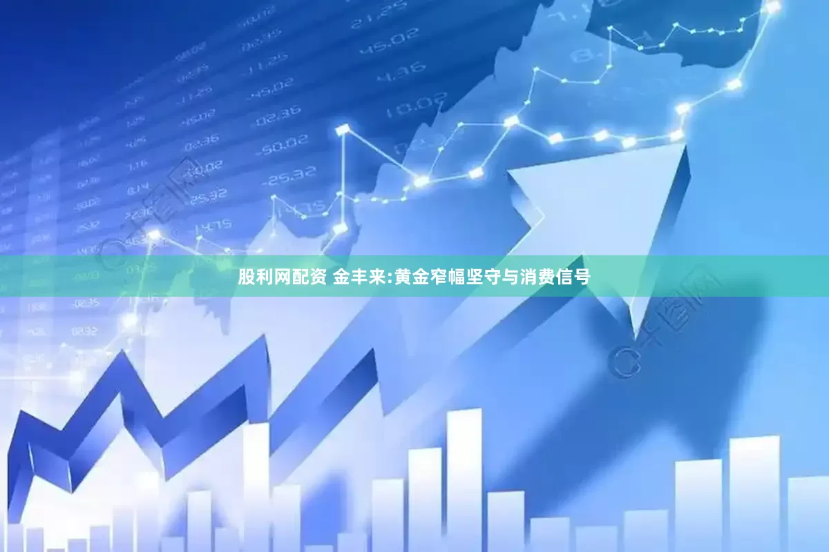 股利网配资 金丰来:黄金窄幅坚守与消费信号